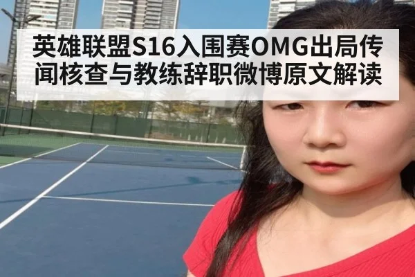 英雄联盟S16入围赛OMG出局传闻核查与教练辞职微博原文解读