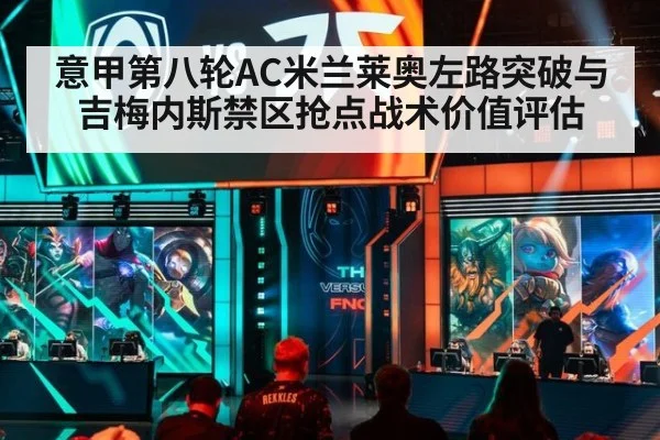 意甲第八轮AC米兰莱奥左路突破与吉梅内斯禁区抢点战术价值评估