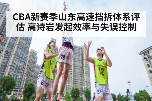 CBA新赛季山东高速挡拆体系评估 高诗岩发起效率与失误控制